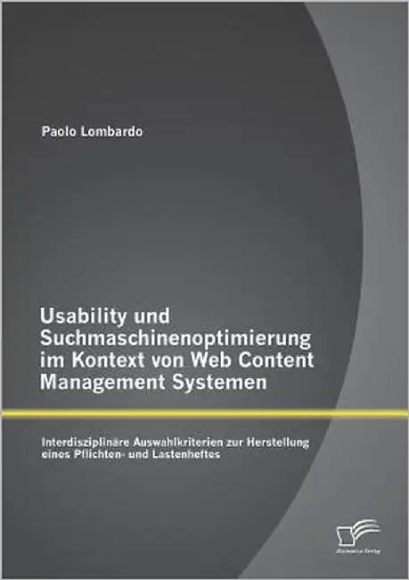 Usability und Suchmaschinenoptimierung im Kontext von Web Content Management Systemen: Interdisziplinäre Auswahlkriterien zur Herstellung eines Pflich by Lombardo, Paolo