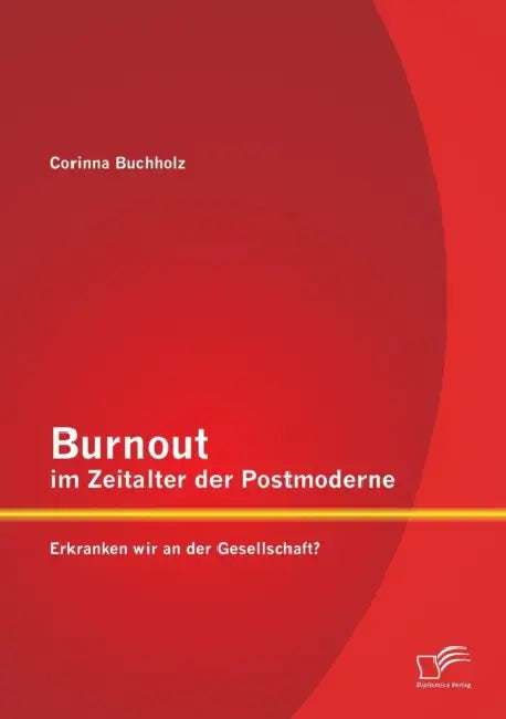 Burnout im Zeitalter der Postmoderne: Erkranken wir an der Gesellschaft? by Corinna Buchholz
