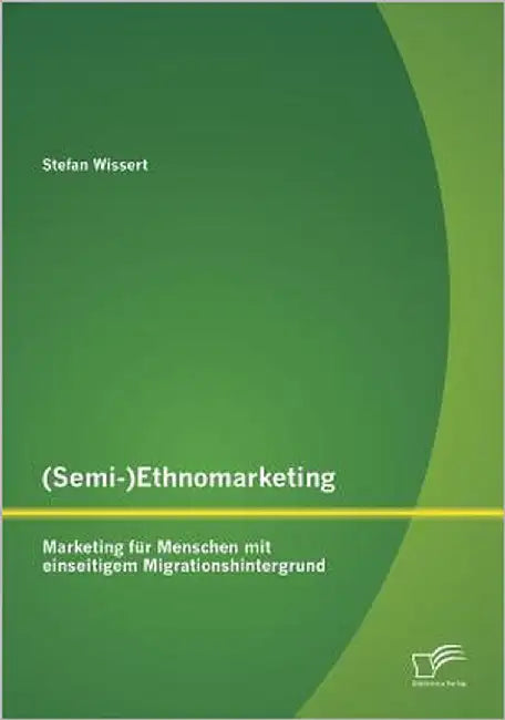 (Semi-)Ethnomarketing: Marketing für Menschen mit einseitigem Migrationshintergrund by Wissert, Stefan