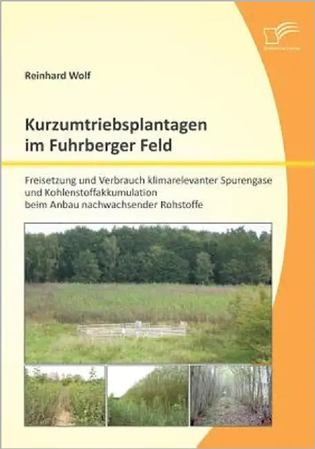 Kurzumtriebsplantagen im Fuhrberger Feld: Freisetzung und Verbrauch klimarelevanter Spurengase und Kohlenstoffakkumulation beim Anbau nachwachsender R by Wolf, Reinhard