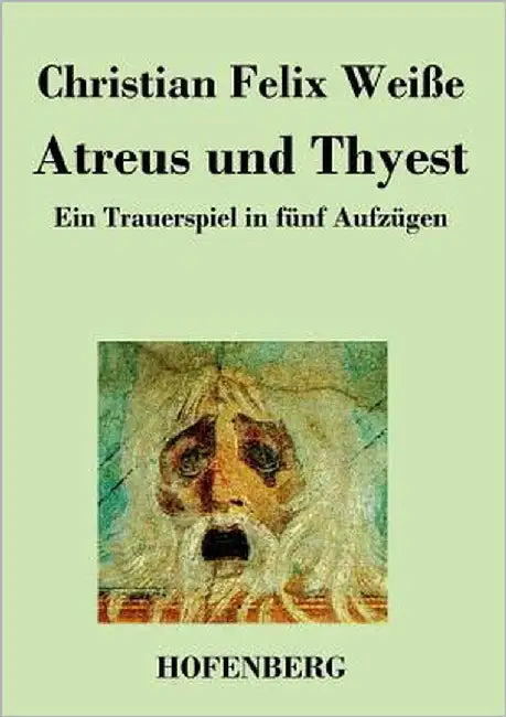 Atreus und Thyest: Ein Trauerspiel in fünf Aufzügen by Weiße, Christian Felix