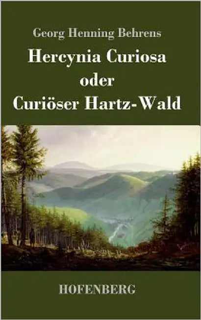 Hercynia Curiosa oder Curiöser Hartz-Wald by Behrens, Georg Henning