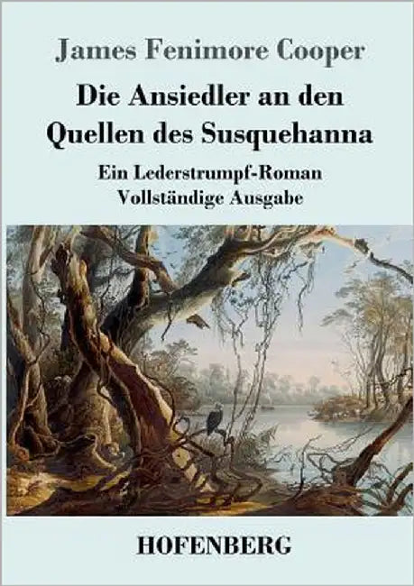 Die Ansiedler an den Quellen des Susquehanna: Ein Lederstrumpf-Roman Vollständige Ausgabe by Cooper, James Fenimore