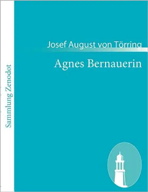Agnes Bernauerin: Ein vaterländisches Trauerspiel by Törring, Josef August Von
