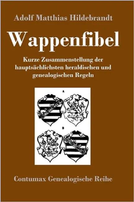 Wappenfibel: Kurze Zusammenstellung der hauptsächlichsten heraldischen und genealogischen Regeln by Adolf Matthias Hildebrandt