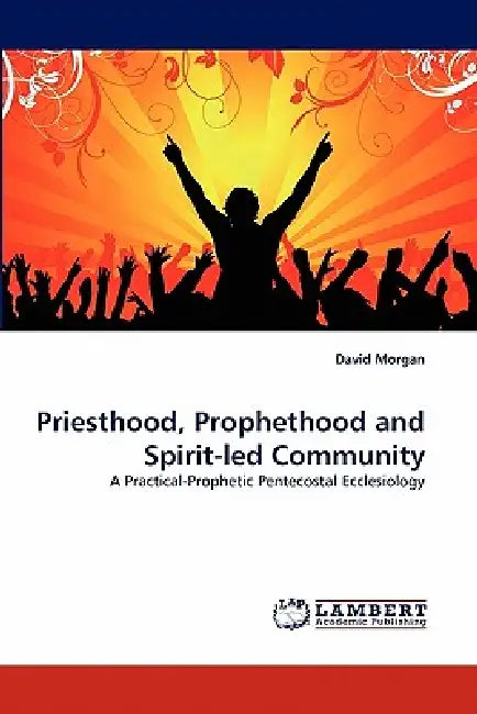 Priesthood, Prophethood and Spirit-led Community by David Morgan