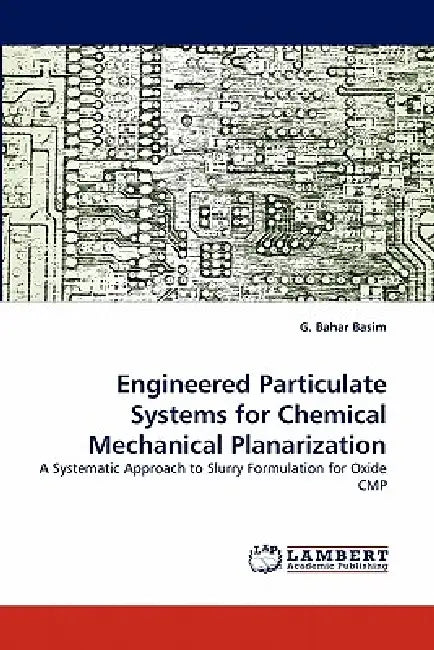 Engineered Particulate Systems for Chemical Mechanical Planarization by G. Bahar Basim