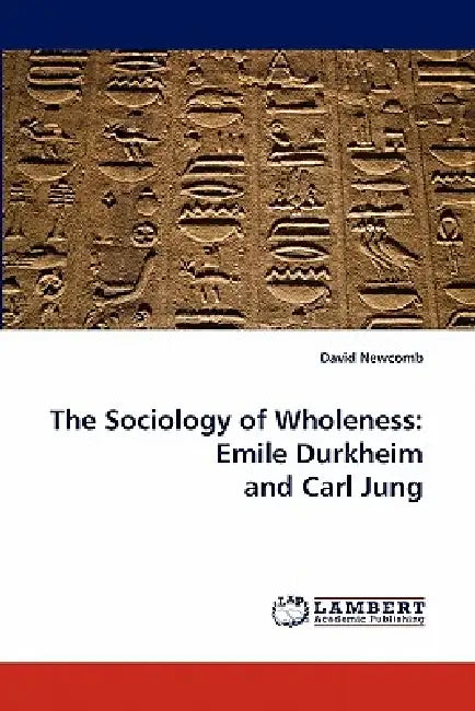 The Sociology of Wholeness: Emile Durkheim and Carl Jung by David Newcomb
