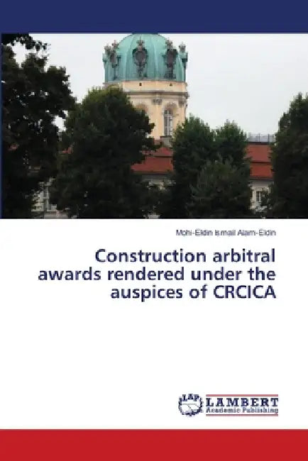 Construction Arbitral Awards Rendered Under the Auspices of Crcica by Mohi-Eldin Ismail Alam-Eldin