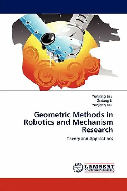 Geometric Methods in Robotics and Mechanism Research by Yunjiang Lou, Zexiang Li, Lou Yunjiang