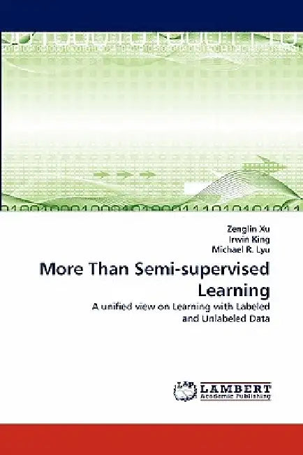 More Than Semi-Supervised Learning by Zenglin Xu, Irwin King, Michael R. Lyu
