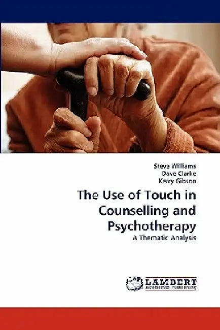 The Use of Touch in Counselling and Psychotherapy by Steve Williams, Dave Clarke, Kerry Gibson