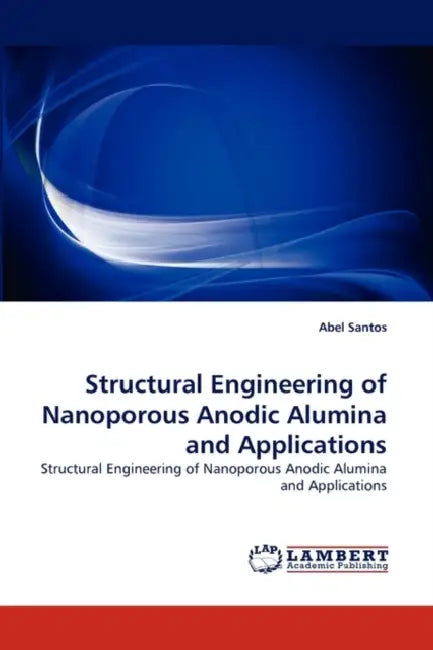 Structural Engineering of Nanoporous Anodic Alumina and Applications by Abel Santos
