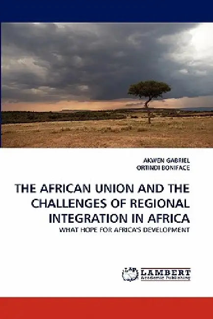 The African Union and the Challenges of Regional Integration in Africa by Akwen Gabriel, Ortindi Boniface