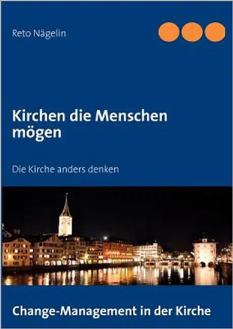 Kirchen die Menschen mögen: Die Kirche anders denken by Nägelin, Reto