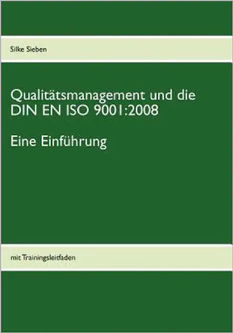 Qualitätsmanagement und die DIN EN ISO 9001: 2008: Eine Einführung: mit Trainingsleitfaden by Sieben, Silke