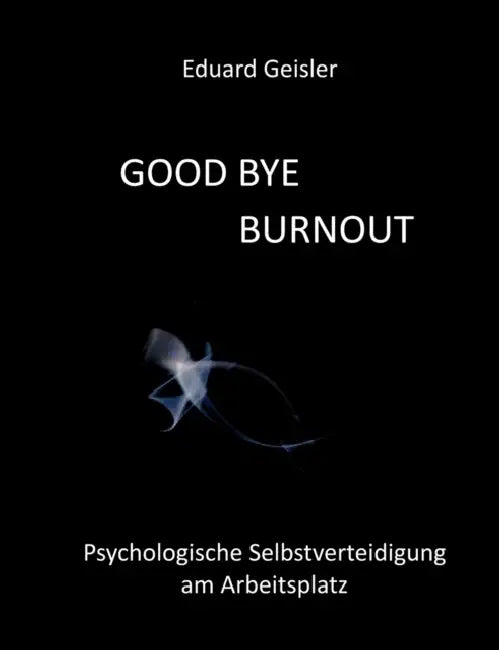 Good Bye Burnout: Psychologische Selbstverteidigung am Arbeitsplatz by Eduard Geisler