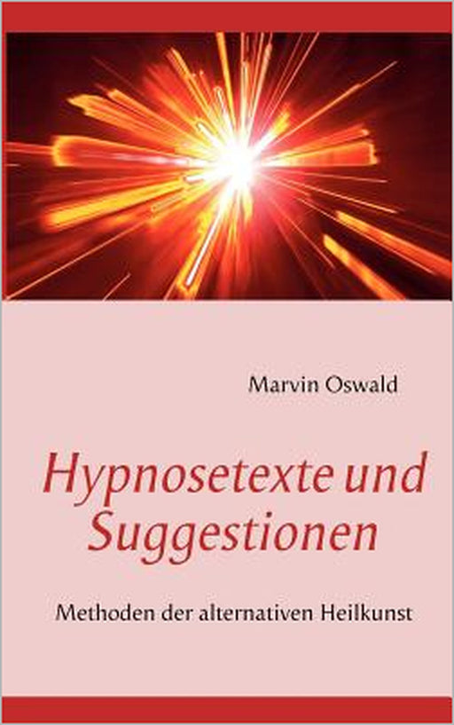 Hypnosetexte und Suggestionen: Methoden der alternativen Heilkunst by Marvin Oswald