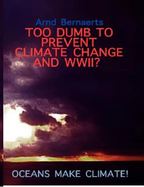 Failures of Meteorology! Unable to Prevent Climate Change and World Wars?: Oceans Make Climate! by Arnd Bernaerts