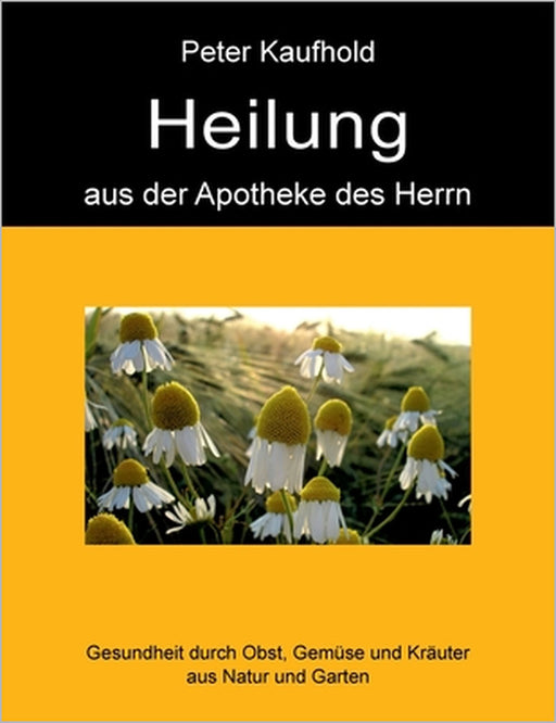 Heilung aus der Apotheke des Herrn - Band 1: Gesundheit durch Obst, Gemüse und Kräuter aus Natur und Garten by Peter Kaufhold