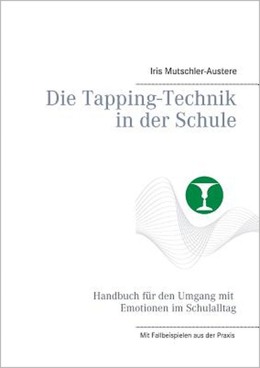 Die Tapping-Technik in der Schule: Handbuch für den Umgang mit Emotionen im Schulalltag by Iris Mutschler-Austere