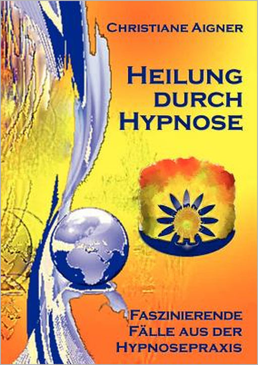 Heilung durch Hypnose: Faszinierende Fälle aus der Hypnosepraxis by Christiane Aigner