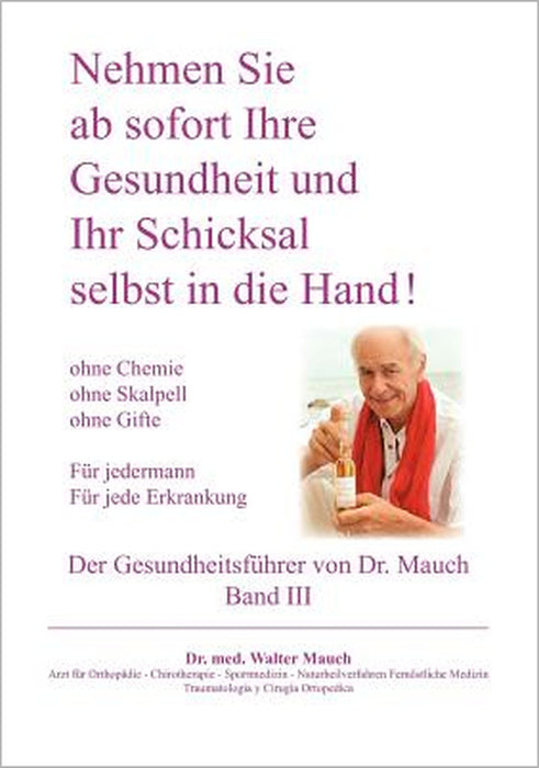 Nehmen Sie ab sofort Ihre Gesundheit und Ihr Schicksal selbst in die Hand! Band III Gesundheitsführer: Ohne Chemie - ohne Skalpell - ohne Gift - Für j by Walter Mauch