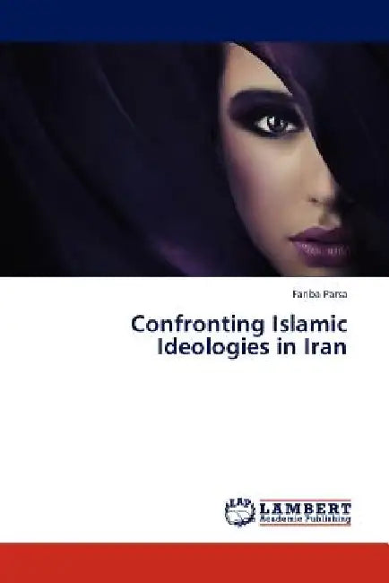 Confronting Islamic Ideologies in Iran by Fariba Parsa