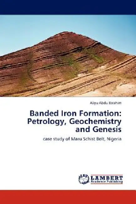Banded Iron Formation: Petrology, Geochemistry and Genesis by Aliyu Abdu Ibrahim