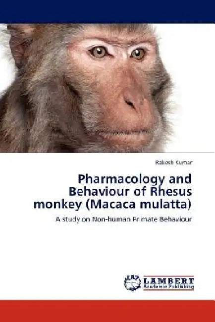 Pharmacology and Behaviour of Rhesus Monkey (Macaca Mulatta) by Rakesh Kumar