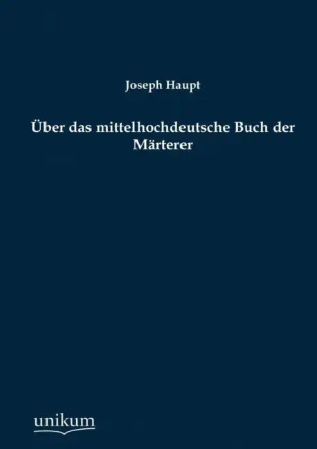 Über das mittelhochdeutsche Buch der Märterer by Joseph Haupt