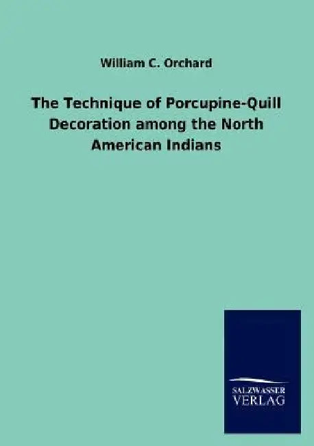 The Technique of Porcupine-Quill Decoration among the North American Indians by William C. Orchard
