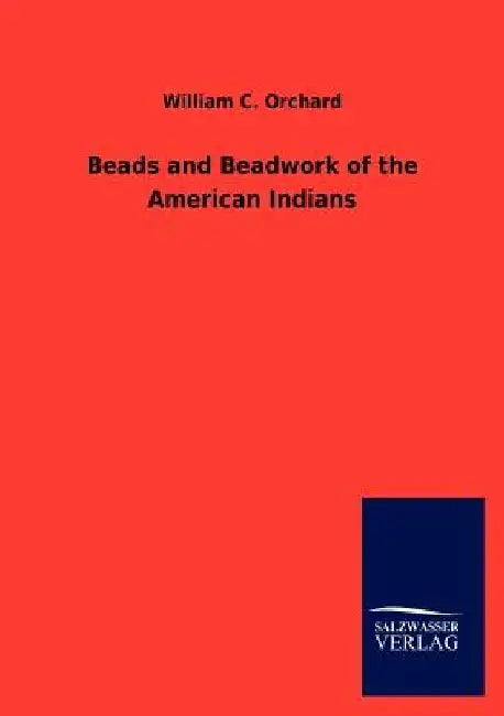 Beads and Beadwork of the American Indians by William C. Orchard