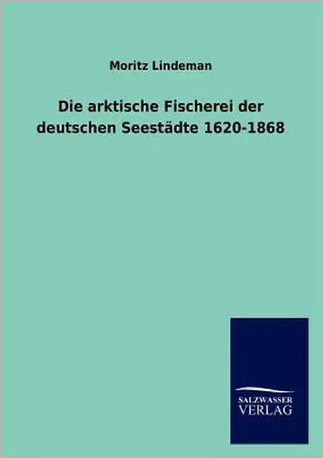 Die arktische Fischerei der deutschen Seestädte 1620-1868 by Lindeman, Moritz