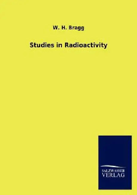 Studies in Radioactivity by W. H. Bragg