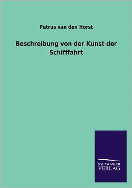 Beschreibung Von Der Kunst Der Schifffahrt by Van Den Horst, Petrus