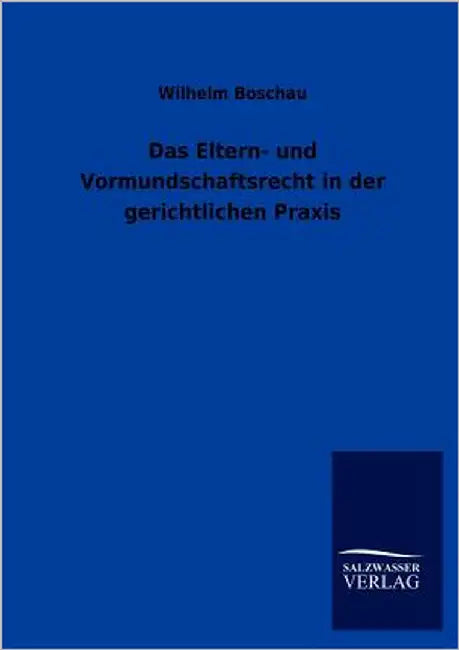 Das Eltern- und Vormundschaftsrecht in der gerichtlichen Praxis by Boschau, Wilhelm