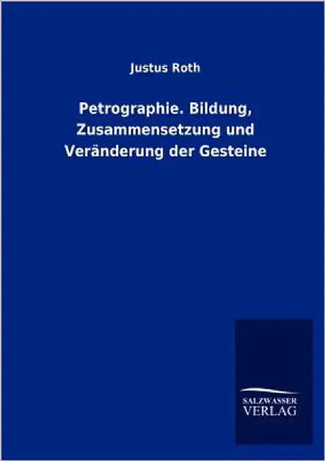 Petrographie. Bildung, Zusammensetzung und Veränderung der Gesteine by Roth, Justus