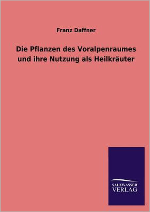 Die Pflanzen des Voralpenraumes und ihre Nutzung als Heilkräuter by Franz Daffner