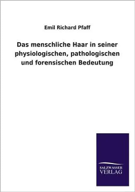 Das Menschliche Haar in Seiner Physiologischen, Pathologischen Und Forensischen Bedeutung by Pfaff, Emil Richard