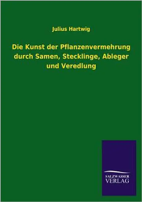 Die Kunst Der Pflanzenvermehrung Durch Samen, Stecklinge, Ableger Und Veredlung by Hartwig, Julius