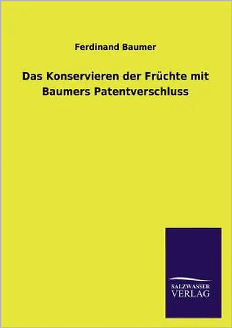 Das Konservieren Der Fruchte Mit Baumers Patentverschluss by Baumer, Ferdinand
