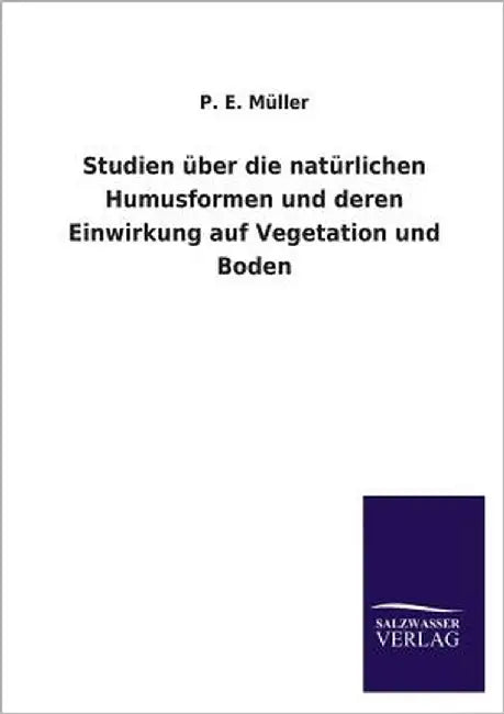 Studien Uber Die Naturlichen Humusformen Und Deren Einwirkung Auf Vegetation Und Boden by Muller, P. E.