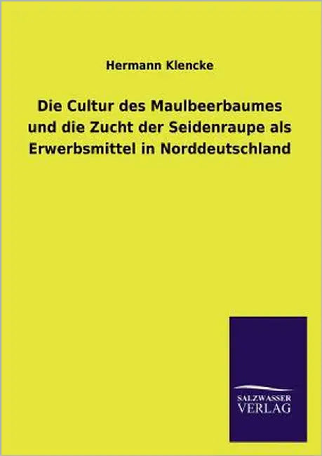 Die Cultur Des Maulbeerbaumes Und Die Zucht Der Seidenraupe ALS Erwerbsmittel in Norddeutschland by Klencke, Hermann