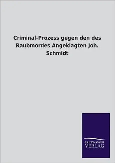 Criminal-Prozess gegen den des Raubmordes Angeklagten Joh. Schmidt by Ohne Autor