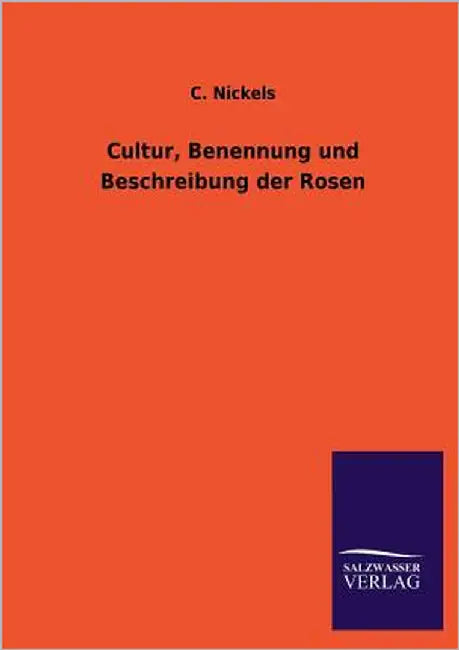 Cultur, Benennung Und Beschreibung Der Rosen by Nickels, C.