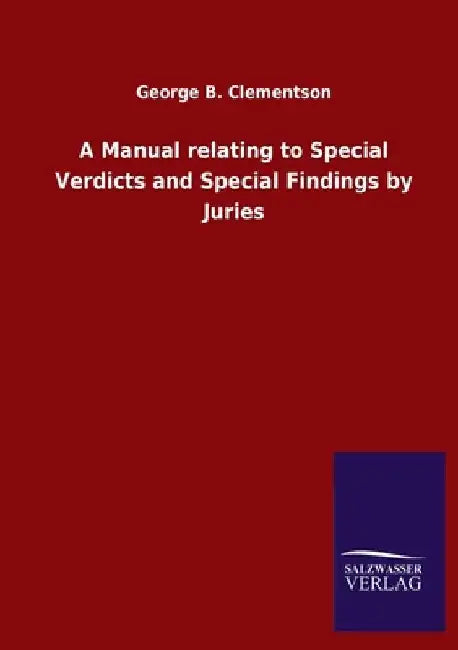 A Manual relating to Special Verdicts and Special Findings by Juries by George B. Clementson