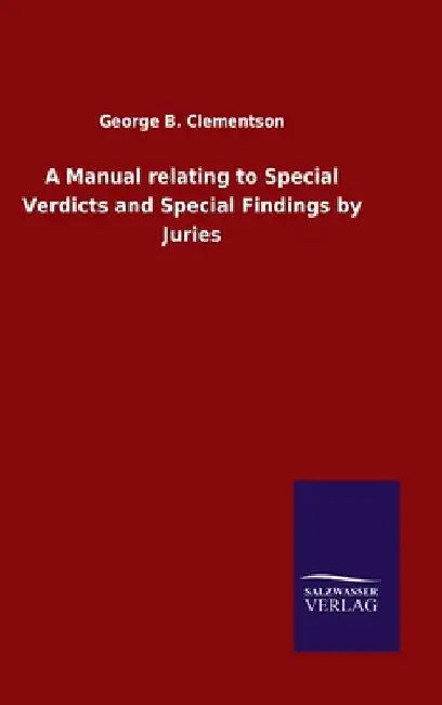 A Manual relating to Special Verdicts and Special Findings by Juries by George B. Clementson