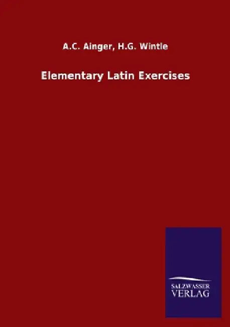 Elementary Latin Exercises by A. C. Wintle H. G. Ainger