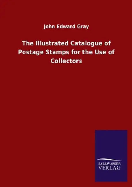 The Illustrated Catalogue of Postage Stamps for the Use of Collectors by John Edward Gray